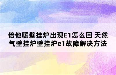 倍他暖壁挂炉出现E1怎么回 天然气壁挂炉壁挂炉e1故障解决方法